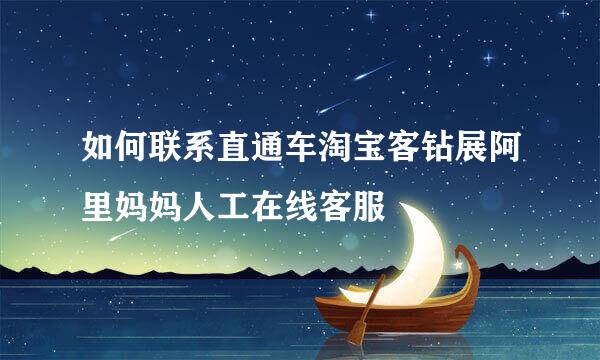 如何联系直通车淘宝客钻展阿里妈妈人工在线客服