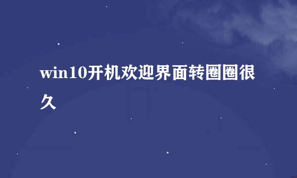 win10开机欢迎界面转圈圈很久