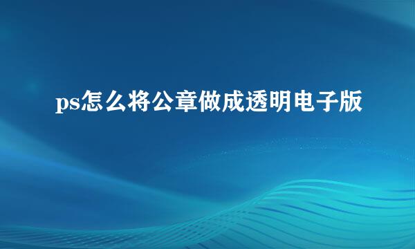 ps怎么将公章做成透明电子版