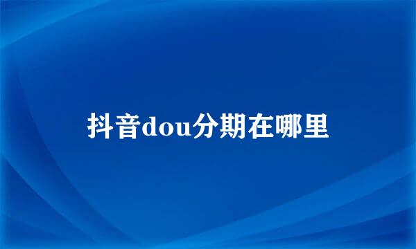 抖音dou分期在哪里