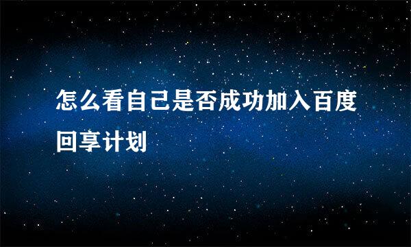 怎么看自己是否成功加入百度回享计划
