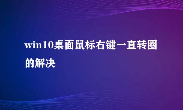 win10桌面鼠标右键一直转圈的解决