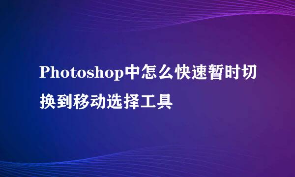 Photoshop中怎么快速暂时切换到移动选择工具