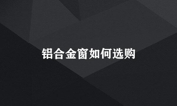 铝合金窗如何选购
