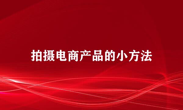 拍摄电商产品的小方法