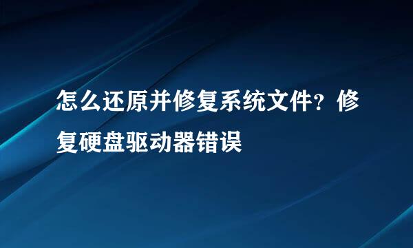 怎么还原并修复系统文件？修复硬盘驱动器错误