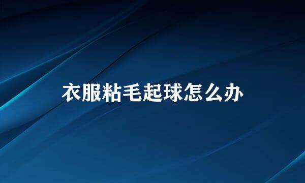 衣服粘毛起球怎么办