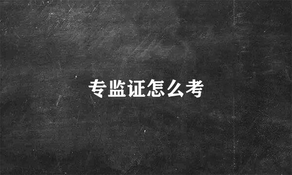 专监证怎么考