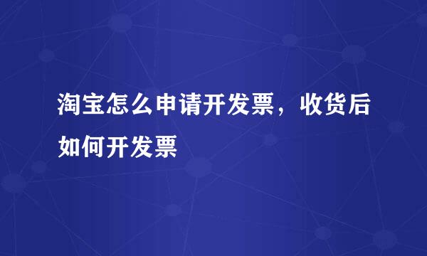 淘宝怎么申请开发票，收货后如何开发票