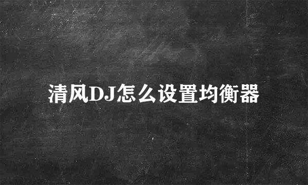 清风DJ怎么设置均衡器