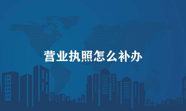 营业执照怎么补办