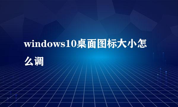 windows10桌面图标大小怎么调