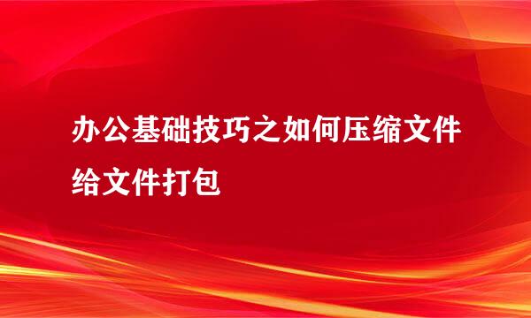 办公基础技巧之如何压缩文件给文件打包