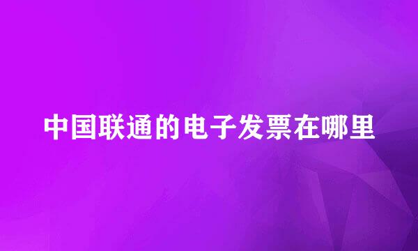 中国联通的电子发票在哪里