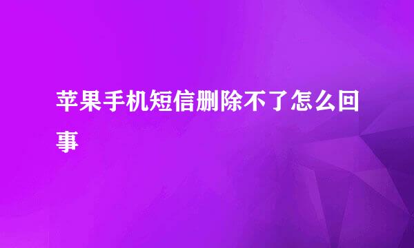 苹果手机短信删除不了怎么回事