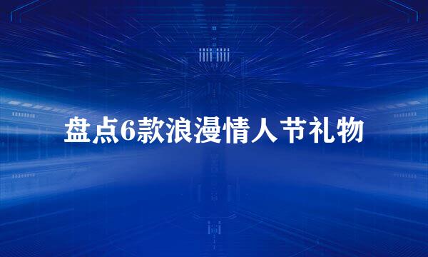 盘点6款浪漫情人节礼物