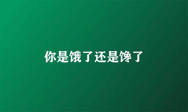 你是饿了还是馋了