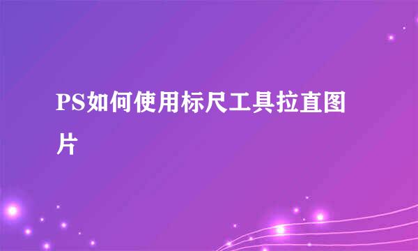 PS如何使用标尺工具拉直图片