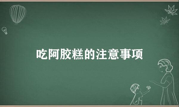 吃阿胶糕的注意事项