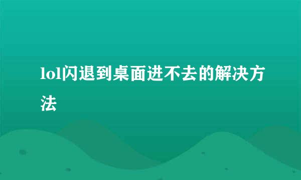 lol闪退到桌面进不去的解决方法