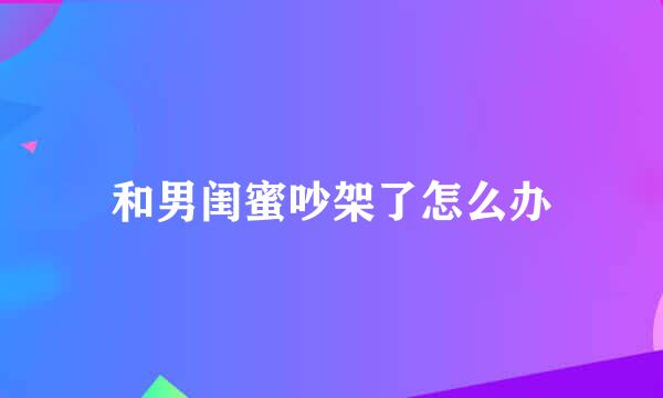 和男闺蜜吵架了怎么办