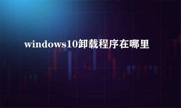 windows10卸载程序在哪里