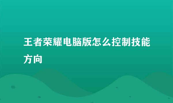 王者荣耀电脑版怎么控制技能方向