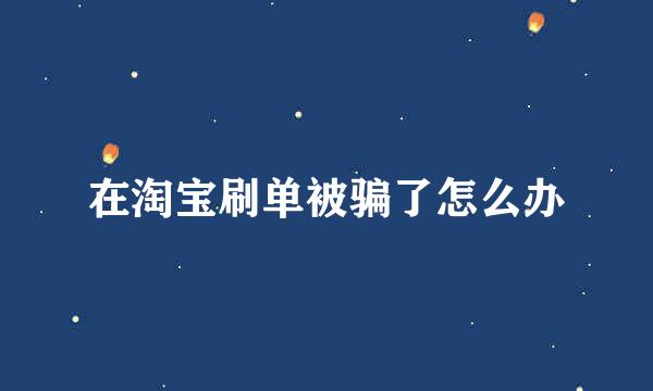在淘宝刷单被骗了怎么办