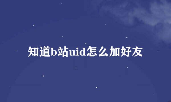 知道b站uid怎么加好友