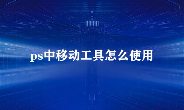 ps中移动工具怎么使用