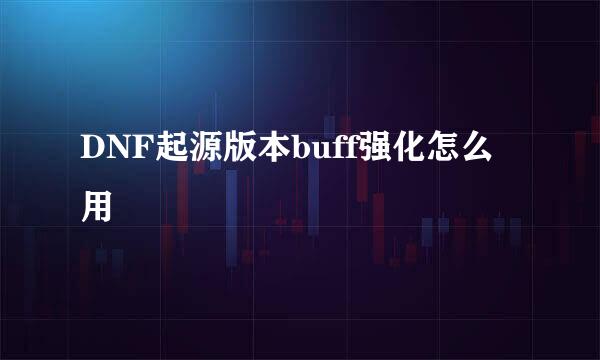 DNF起源版本buff强化怎么用