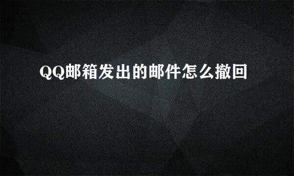 QQ邮箱发出的邮件怎么撤回
