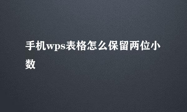手机wps表格怎么保留两位小数
