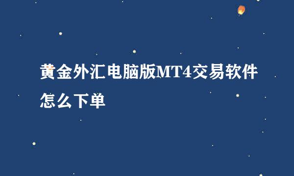 黄金外汇电脑版MT4交易软件怎么下单