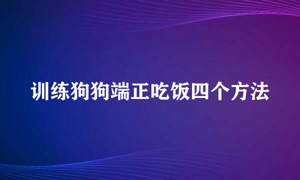 训练狗狗端正吃饭四个方法