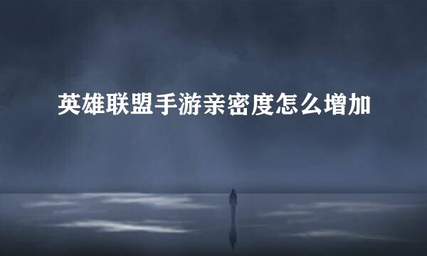 英雄联盟手游亲密度怎么增加