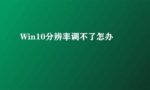 Win10分辨率调不了怎办