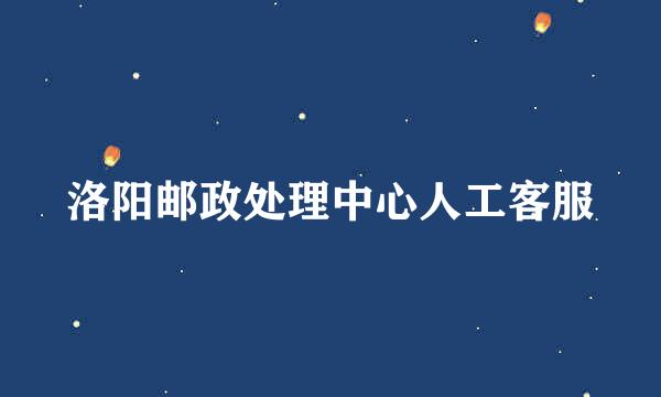 洛阳邮政处理中心人工客服