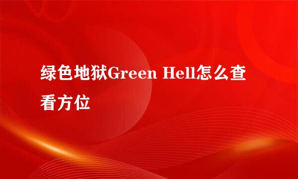 绿色地狱Green Hell怎么查看方位