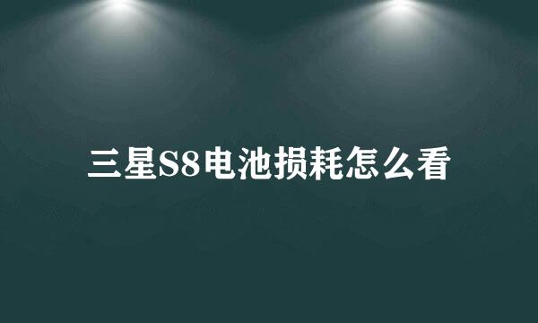 三星S8电池损耗怎么看