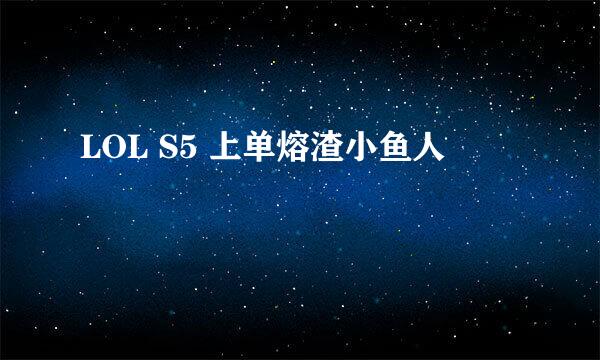 LOL S5 上单熔渣小鱼人