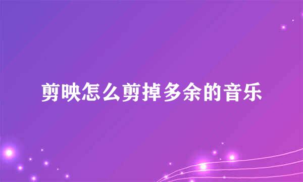 剪映怎么剪掉多余的音乐