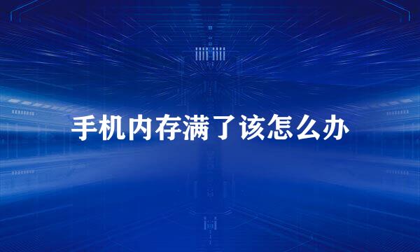 手机内存满了该怎么办