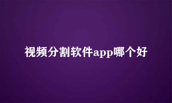 视频分割软件app哪个好