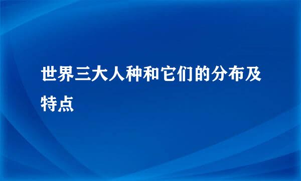 世界三大人种和它们的分布及特点