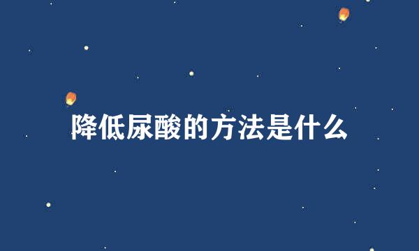 降低尿酸的方法是什么