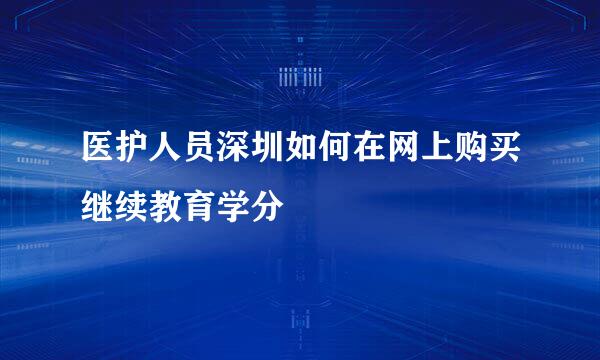 医护人员深圳如何在网上购买继续教育学分