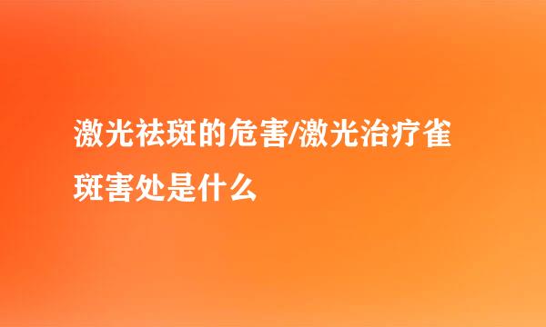 激光祛斑的危害/激光治疗雀斑害处是什么
