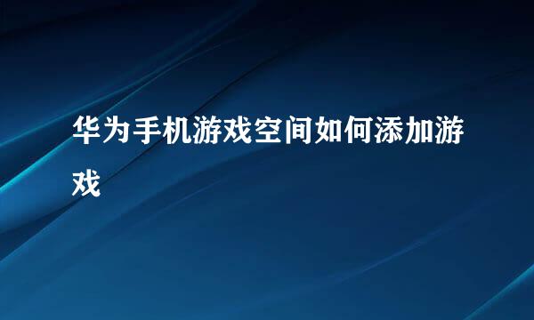 华为手机游戏空间如何添加游戏