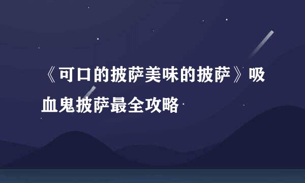 《可口的披萨美味的披萨》吸血鬼披萨最全攻略